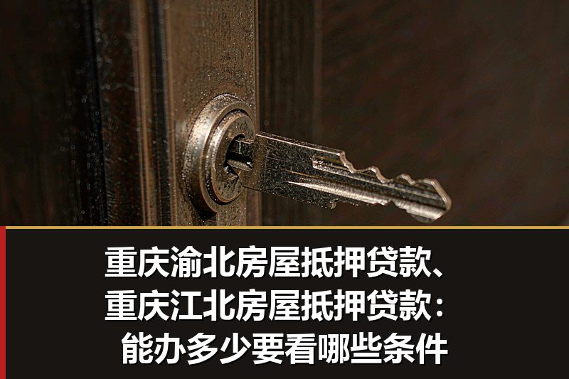 重庆渝北房屋抵押贷款、重庆江北房屋抵押贷款：能办多少要看哪些条件