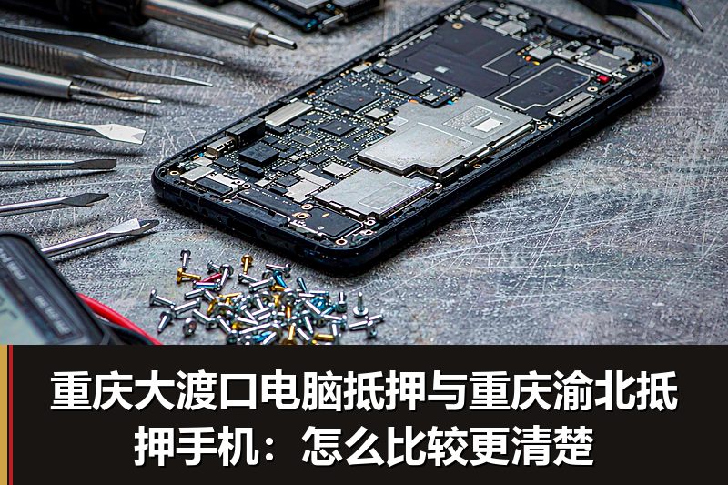 重庆大渡口电脑抵押与重庆渝北抵押手机:怎么比较更清楚 重庆大渡口电脑抵押与重庆渝北抵押手机:怎么比较更清楚