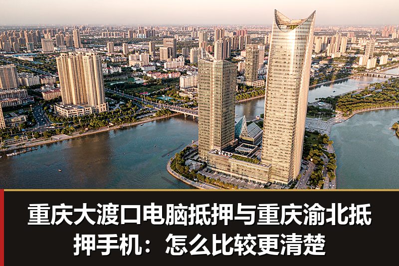 重庆大渡口电脑抵押与重庆渝北抵押手机:怎么比较更清楚 重庆大渡口电脑抵押与重庆渝北抵押手机:怎么比较更清楚