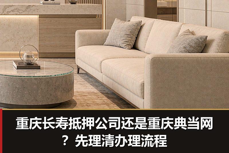 重庆长寿抵押公司还是重庆典当网？先理清办理流程