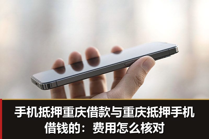 手机抵押重庆借款与重庆抵押手机借钱的：费用怎么核对