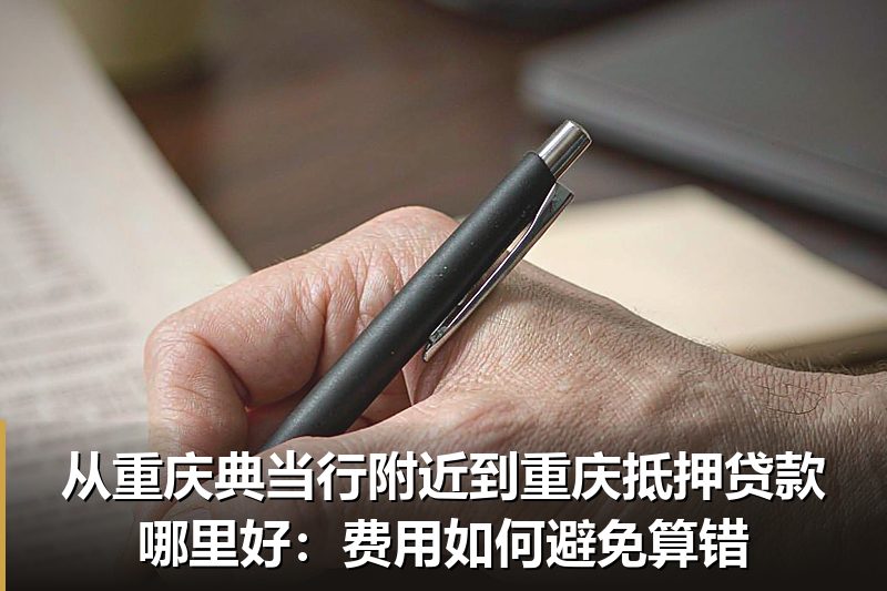 从重庆典当行附近到重庆抵押贷款哪里好：费用如何避免算错