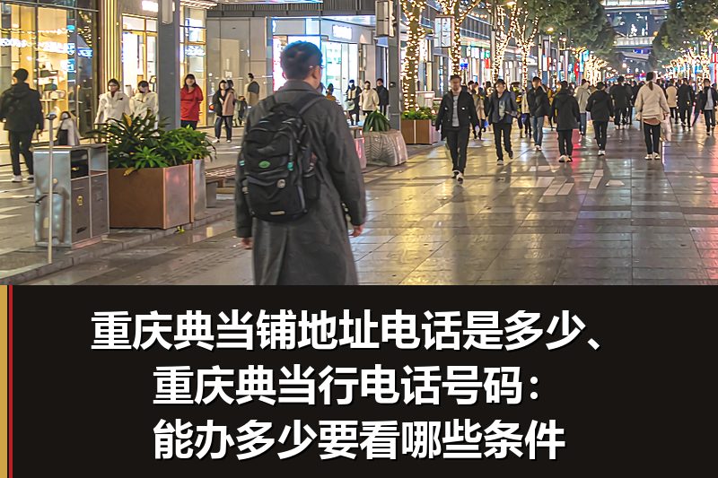 重庆典当铺地址电话是多少、重庆典当行电话号码:能办多少要看哪些条件 重庆典当铺地址电话是多少、重庆典当行电话号码:能办多少要看哪些条件
