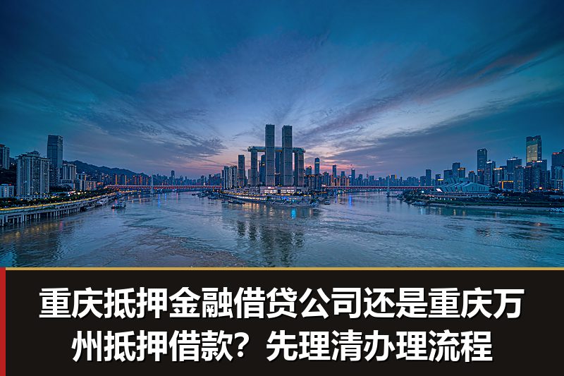 重庆抵押金融借贷公司还是重庆万州抵押借款？先理清办理流程