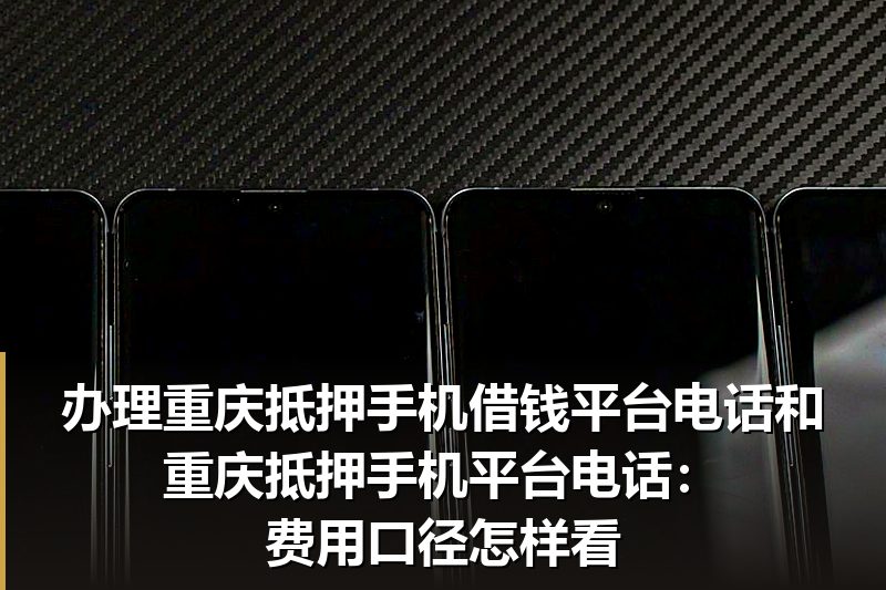 办理重庆抵押手机借钱平台电话和重庆抵押手机平台电话：费用口径怎样看