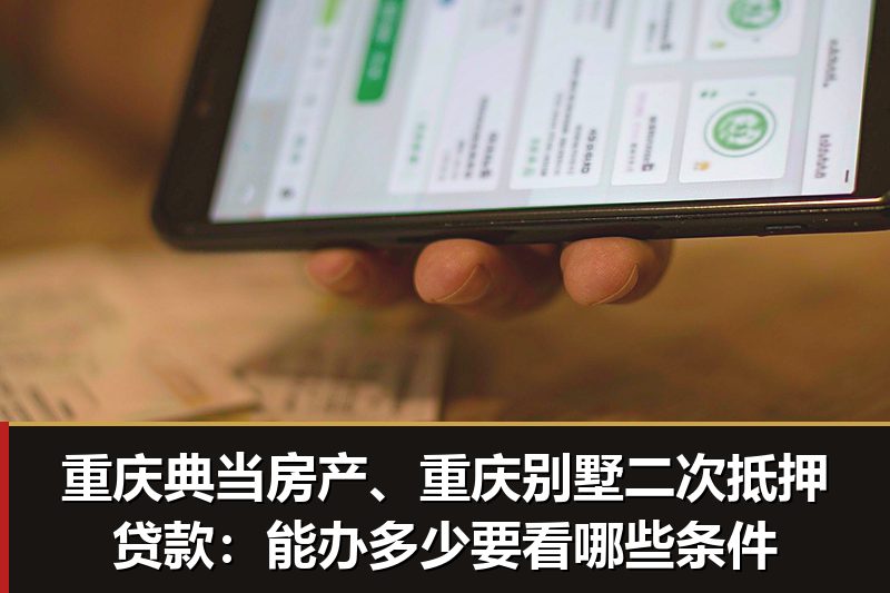 重庆典当房产、重庆别墅二次抵押贷款：能办多少要看哪些条件
