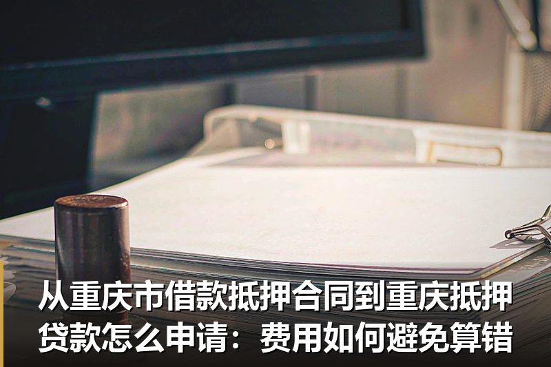 从重庆市借款抵押合同到重庆抵押贷款怎么申请:费用如何避免算错 从重庆市借款抵押合同到重庆抵押贷款怎么申请:费用如何避免算错