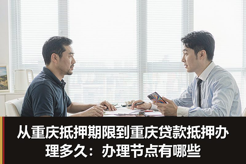 从重庆抵押期限到重庆贷款抵押办理多久:办理节点有哪些 从重庆抵押期限到重庆贷款抵押办理多久:办理节点有哪些