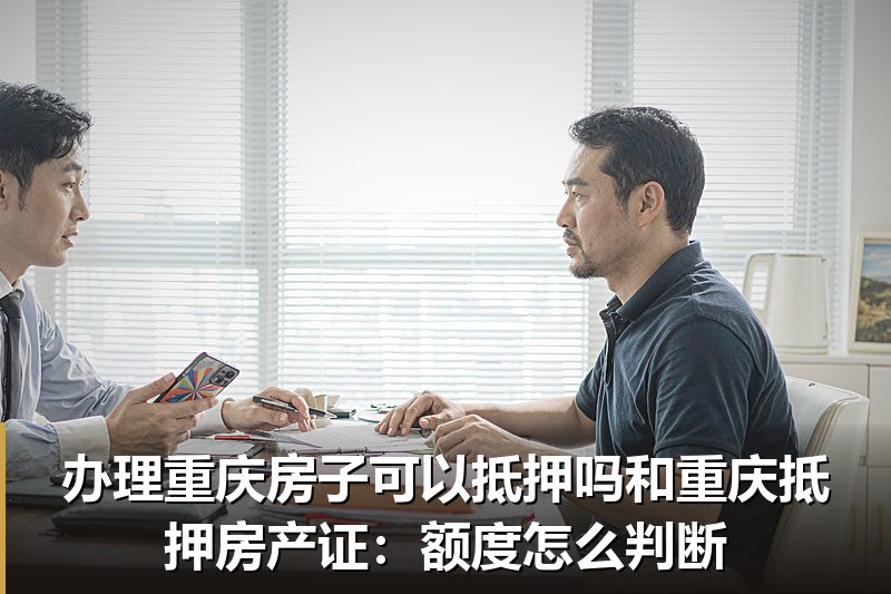 办理重庆房子可以抵押吗和重庆抵押房产证:额度怎么判断 办理重庆房子可以抵押吗和重庆抵押房产证:额度怎么判断