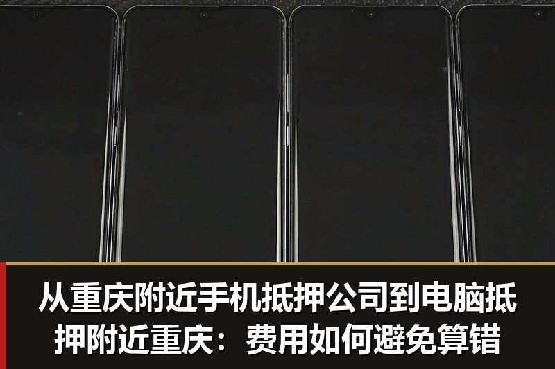 从重庆附近手机抵押公司到电脑抵押附近重庆:费用如何避免算错 从重庆附近手机抵押公司到电脑抵押附近重庆:费用如何避免算错