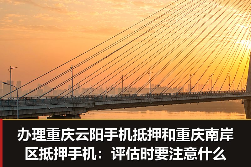 办理重庆云阳手机抵押和重庆南岸区抵押手机：评估时要注意什么