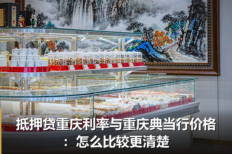 抵押贷重庆利率与重庆典当行价格:怎么比较更清楚 抵押贷重庆利率与重庆典当行价格:怎么比较更清楚