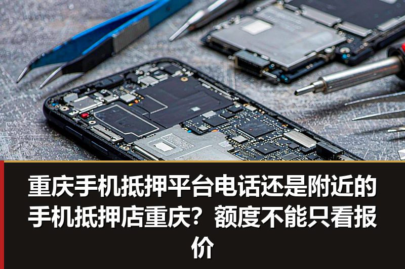 重庆手机抵押平台电话还是附近的手机抵押店重庆?额度不能只看报价 重庆手机抵押平台电话还是附近的手机抵押店重庆?额度不能只看报价