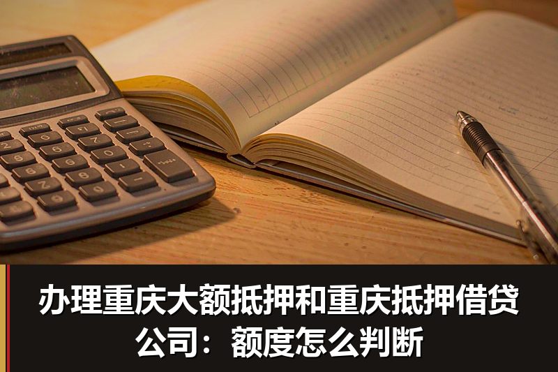 办理重庆大额抵押和重庆抵押借贷公司:额度怎么判断 办理重庆大额抵押和重庆抵押借贷公司:额度怎么判断
