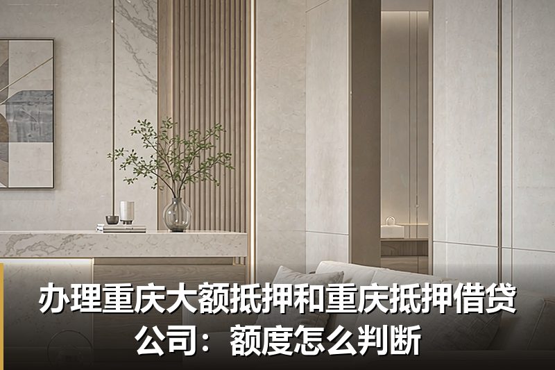 办理重庆大额抵押和重庆抵押借贷公司:额度怎么判断 办理重庆大额抵押和重庆抵押借贷公司:额度怎么判断