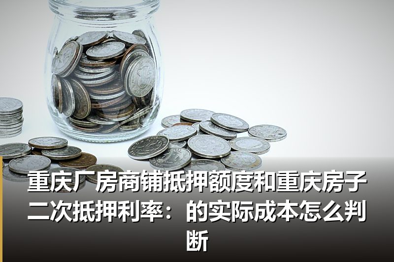 重庆厂房商铺抵押额度和重庆房子二次抵押利率:的实际成本怎么判断 重庆厂房商铺抵押额度和重庆房子二次抵押利率:的实际成本怎么判断