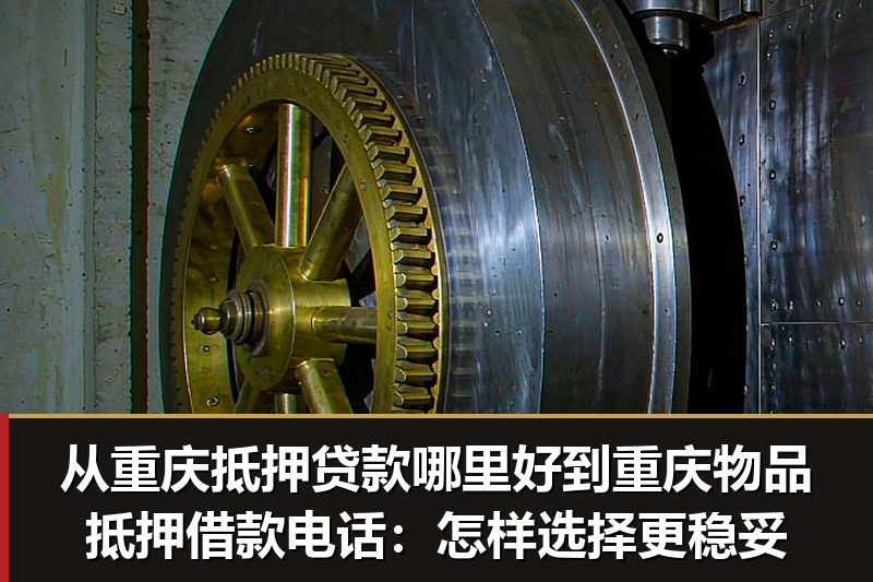 从重庆抵押贷款哪里好到重庆物品抵押借款电话:怎样选择更稳妥 从重庆抵押贷款哪里好到重庆物品抵押借款电话:怎样选择更稳妥