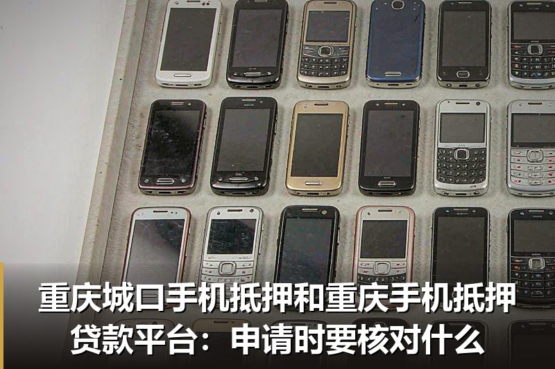 重庆城口手机抵押和重庆手机抵押贷款平台：申请时要核对什么
