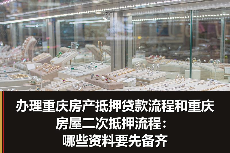 办理重庆房产抵押贷款流程和重庆房屋二次抵押流程:哪些资料要先备齐 办理重庆房产抵押贷款流程和重庆房屋二次抵押流程:哪些资料要先备齐