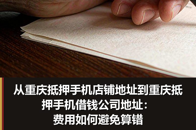 从重庆抵押手机店铺地址到重庆抵押手机借钱公司地址:费用如何避免算错 从重庆抵押手机店铺地址到重庆抵押手机借钱公司地址:费用如何避免算错