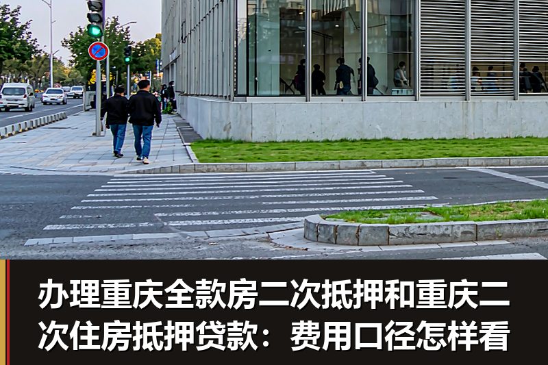 办理重庆全款房二次抵押和重庆二次住房抵押贷款:费用口径怎样看 办理重庆全款房二次抵押和重庆二次住房抵押贷款:费用口径怎样看