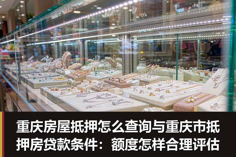 重庆房屋抵押怎么查询与重庆市抵押房贷款条件:额度怎样合理评估 重庆房屋抵押怎么查询与重庆市抵押房贷款条件:额度怎样合理评估