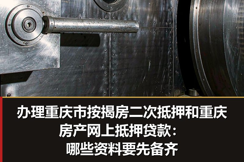 办理重庆市按揭房二次抵押和重庆房产网上抵押贷款:哪些资料要先备齐 办理重庆市按揭房二次抵押和重庆房产网上抵押贷款:哪些资料要先备齐