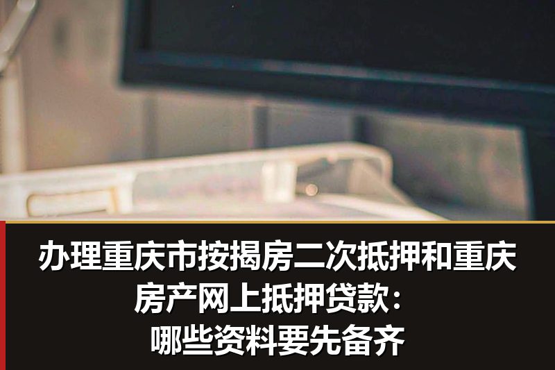 办理重庆市按揭房二次抵押和重庆房产网上抵押贷款:哪些资料要先备齐 办理重庆市按揭房二次抵押和重庆房产网上抵押贷款:哪些资料要先备齐