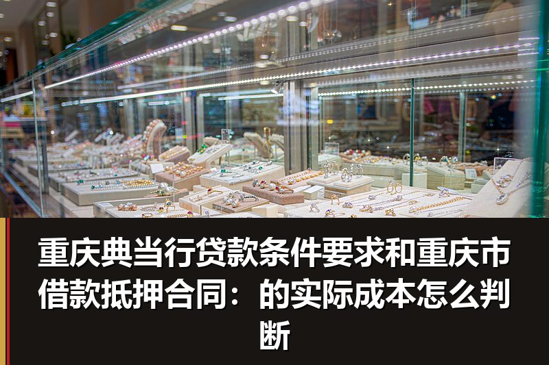 重庆典当行贷款条件要求和重庆市借款抵押合同:的实际成本怎么判断 重庆典当行贷款条件要求和重庆市借款抵押合同:的实际成本怎么判断