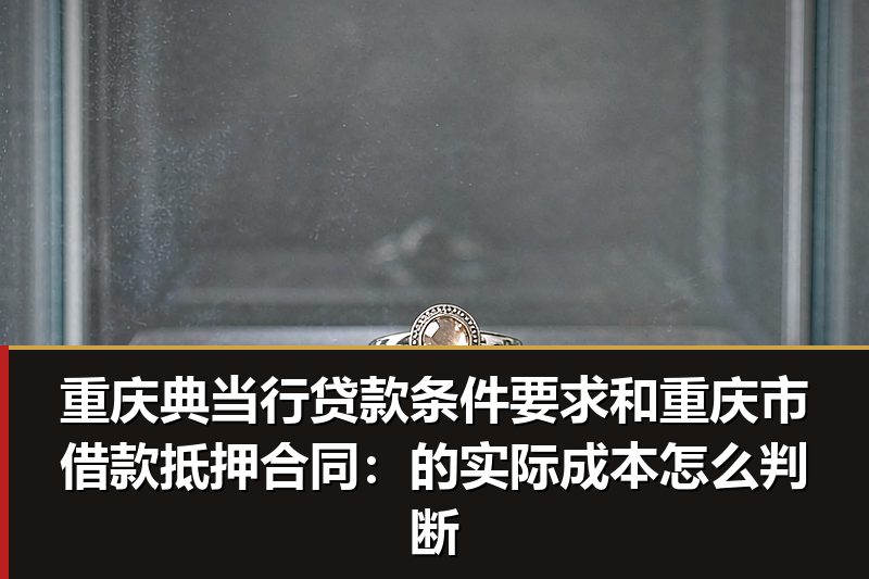 重庆典当行贷款条件要求和重庆市借款抵押合同:的实际成本怎么判断 重庆典当行贷款条件要求和重庆市借款抵押合同:的实际成本怎么判断