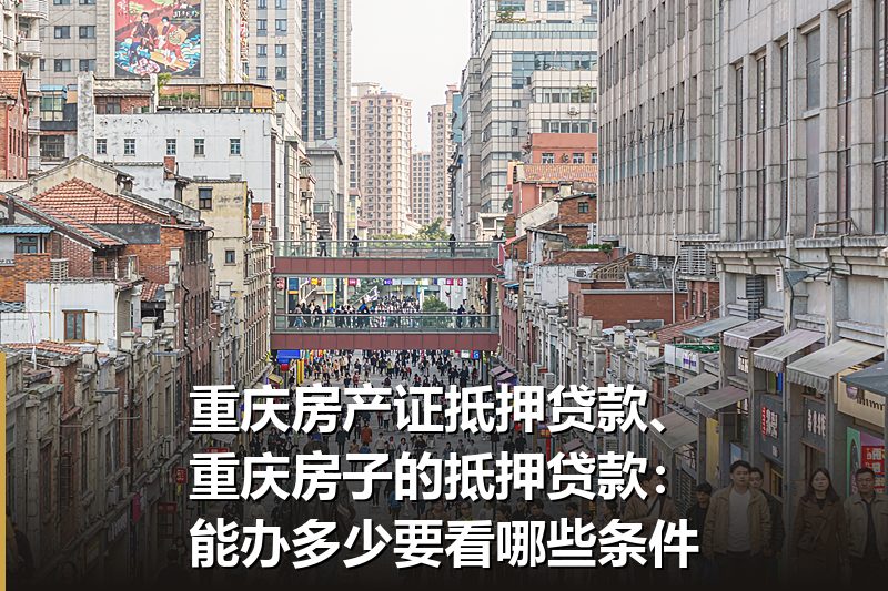 重庆房产证抵押贷款、重庆房子的抵押贷款:能办多少要看哪些条件 重庆房产证抵押贷款、重庆房子的抵押贷款:能办多少要看哪些条件