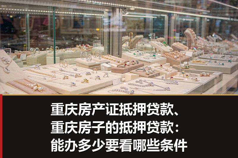 重庆房产证抵押贷款、重庆房子的抵押贷款:能办多少要看哪些条件 重庆房产证抵押贷款、重庆房子的抵押贷款:能办多少要看哪些条件