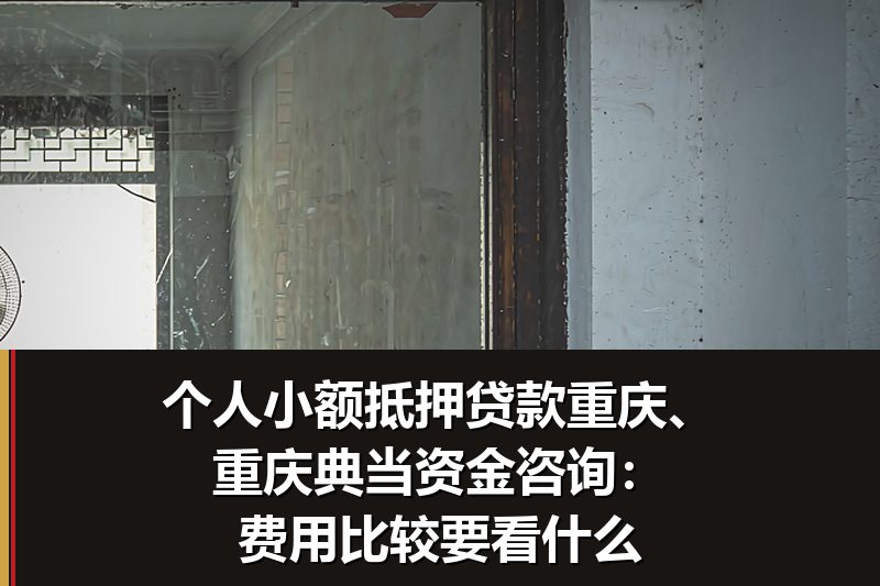 个人小额抵押贷款重庆、重庆典当资金咨询:费用比较要看什么 个人小额抵押贷款重庆、重庆典当资金咨询:费用比较要看什么
