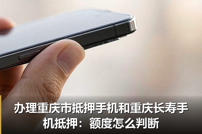 办理重庆市抵押手机和重庆长寿手机抵押:额度怎么判断 办理重庆市抵押手机和重庆长寿手机抵押:额度怎么判断