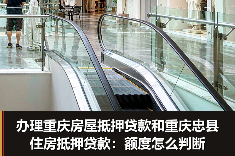 办理重庆房屋抵押贷款和重庆忠县住房抵押贷款:额度怎么判断 办理重庆房屋抵押贷款和重庆忠县住房抵押贷款:额度怎么判断