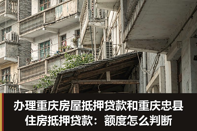 办理重庆房屋抵押贷款和重庆忠县住房抵押贷款:额度怎么判断 办理重庆房屋抵押贷款和重庆忠县住房抵押贷款:额度怎么判断