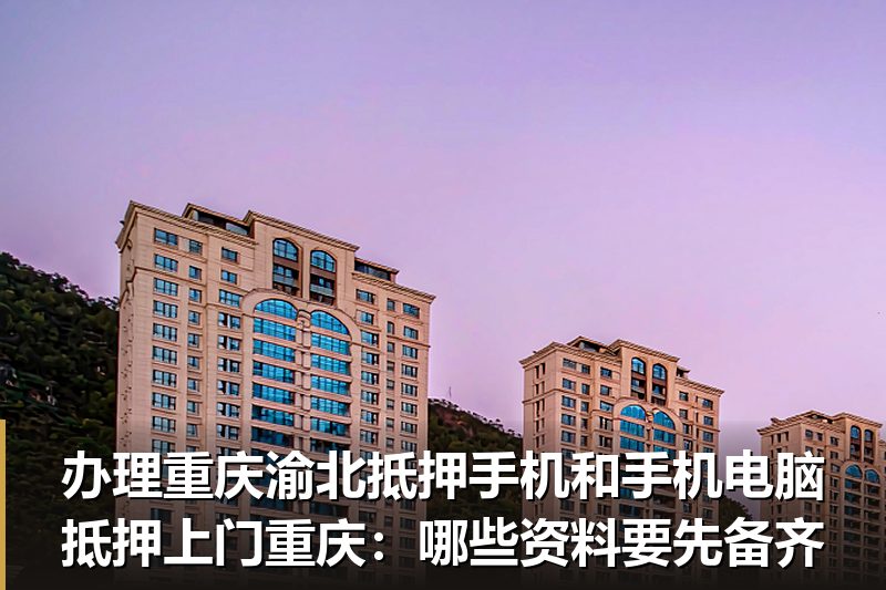 办理重庆渝北抵押手机和手机电脑抵押上门重庆:哪些资料要先备齐 办理重庆渝北抵押手机和手机电脑抵押上门重庆:哪些资料要先备齐