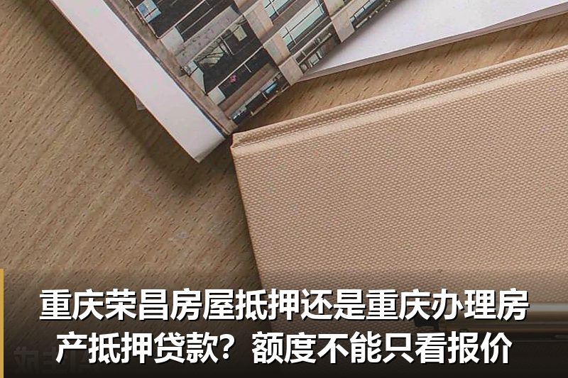 重庆荣昌房屋抵押还是重庆办理房产抵押贷款?额度不能只看报价 重庆荣昌房屋抵押还是重庆办理房产抵押贷款?额度不能只看报价