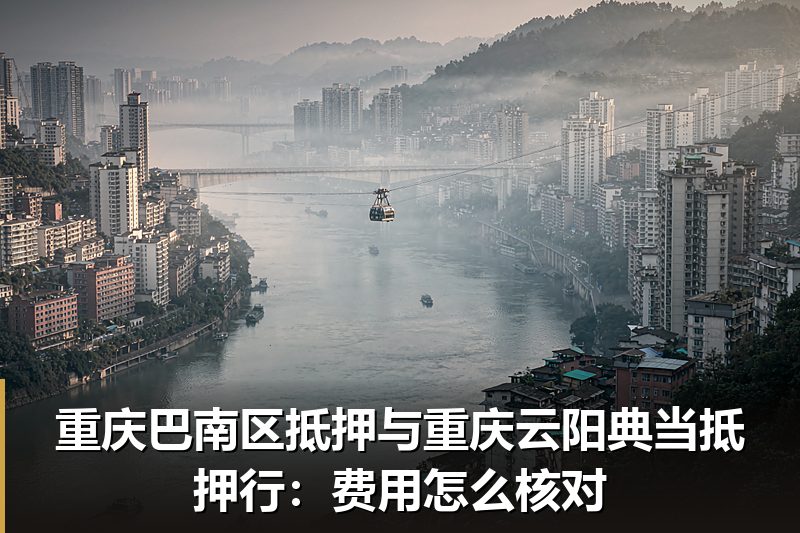 重庆巴南区抵押与重庆云阳典当抵押行:费用怎么核对 重庆巴南区抵押与重庆云阳典当抵押行:费用怎么核对