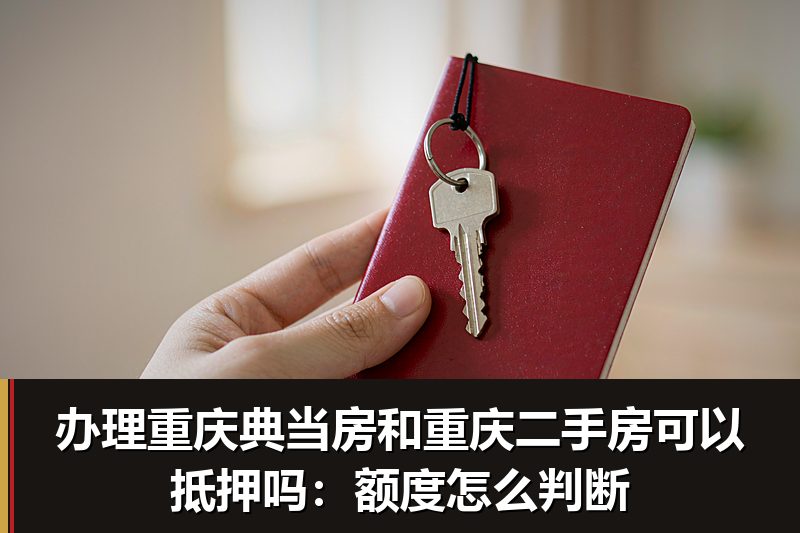 办理重庆典当房和重庆二手房可以抵押吗:额度怎么判断 办理重庆典当房和重庆二手房可以抵押吗:额度怎么判断