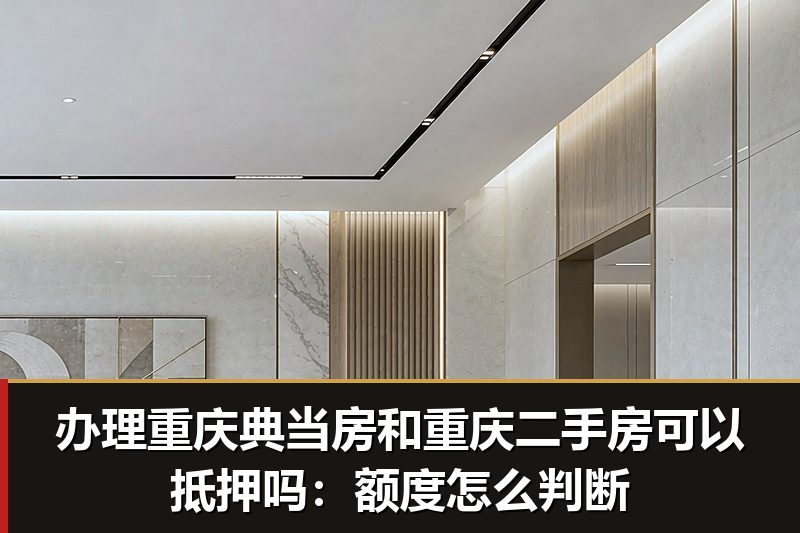 办理重庆典当房和重庆二手房可以抵押吗:额度怎么判断 办理重庆典当房和重庆二手房可以抵押吗:额度怎么判断
