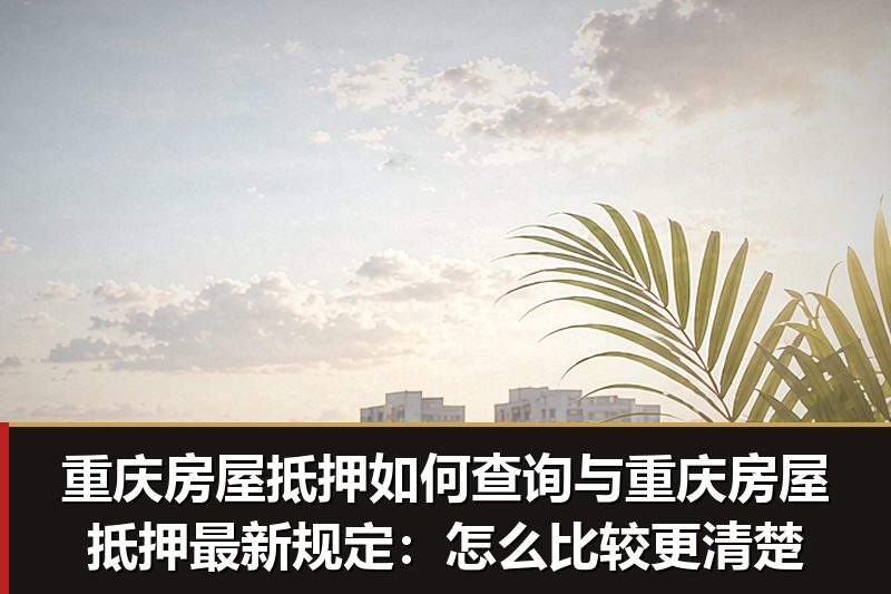 重庆房屋抵押如何查询与重庆房屋抵押最新规定:怎么比较更清楚 重庆房屋抵押如何查询与重庆房屋抵押最新规定:怎么比较更清楚