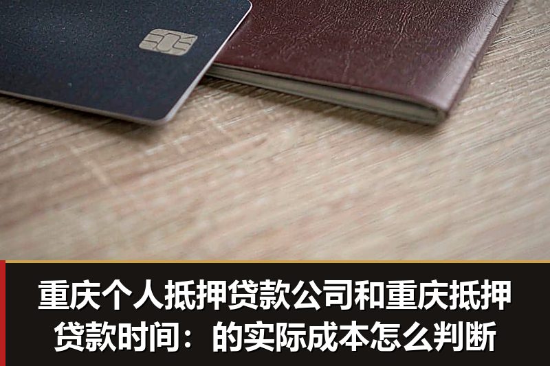 重庆个人抵押贷款公司和重庆抵押贷款时间:的实际成本怎么判断 重庆个人抵押贷款公司和重庆抵押贷款时间:的实际成本怎么判断
