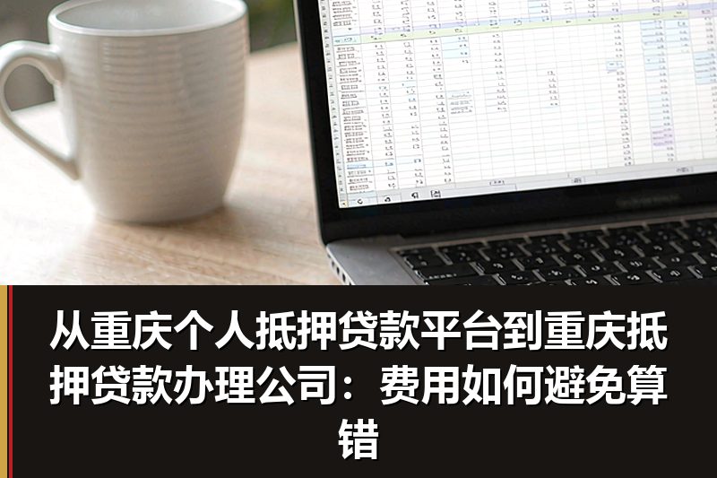 从重庆个人抵押贷款平台到重庆抵押贷款办理公司：费用如何避免算错