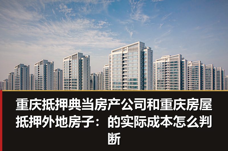 重庆抵押典当房产公司和重庆房屋抵押外地房子：的实际成本怎么判断