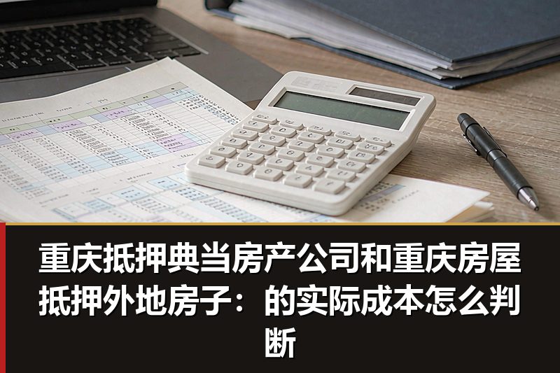 重庆抵押典当房产公司和重庆房屋抵押外地房子：的实际成本怎么判断