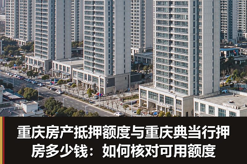 重庆房产抵押额度与重庆典当行押房多少钱：如何核对可用额度