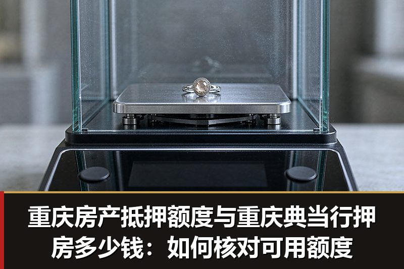 重庆房产抵押额度与重庆典当行押房多少钱：如何核对可用额度