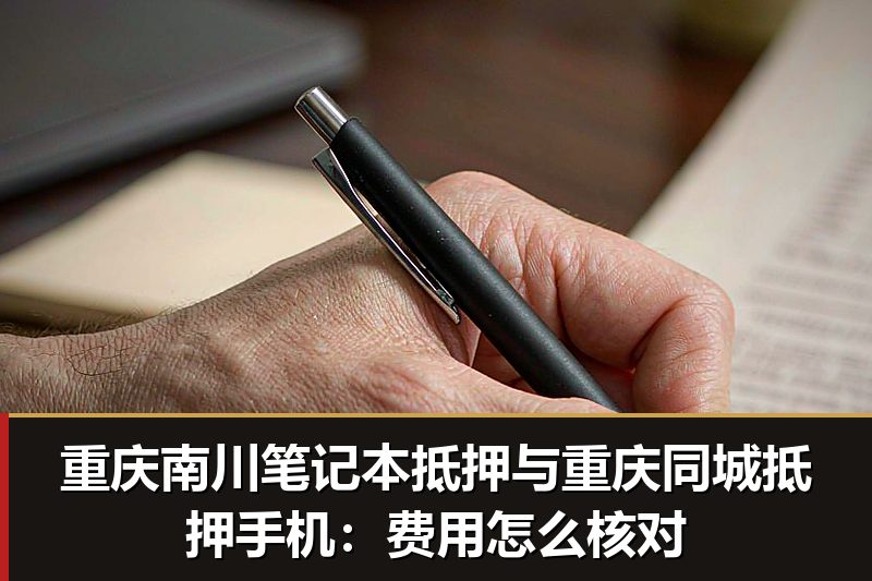 重庆南川笔记本抵押与重庆同城抵押手机:费用怎么核对 重庆南川笔记本抵押与重庆同城抵押手机:费用怎么核对