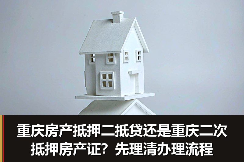 重庆房产抵押二抵贷还是重庆二次抵押房产证？先理清办理流程